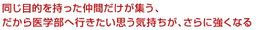 同じ目的を持った仲間だけが集う、だから医学部へ行きたい思う気持ちが、さらに強くなる!
