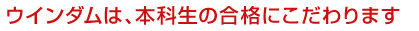 ウインダムは、本科生の合格にこだわります!