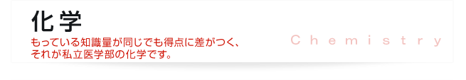 化学 - もっている知識量が同じでも得点に差がつく、それが私立医学部の化学です